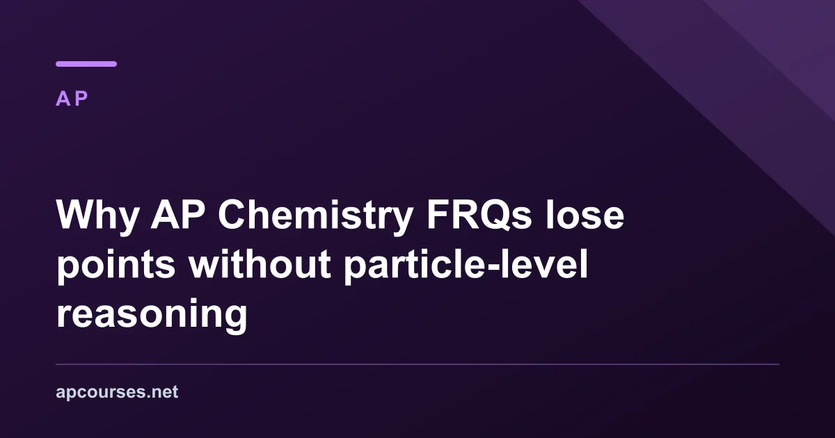Why AP Chemistry FRQs lose points without particle-level reasoning