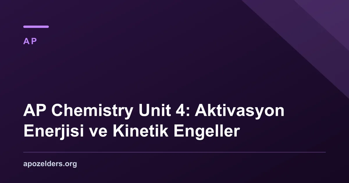 AP Chemistry Unit 4: Aktivasyon Enerjisi ve Kinetik Engeller