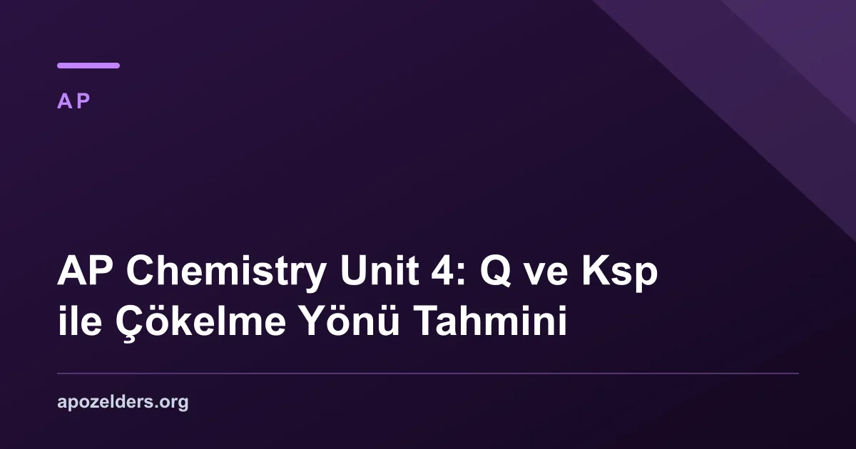 AP Chemistry Unit 4: Q ve Ksp ile Çökelme Yönü Tahmini