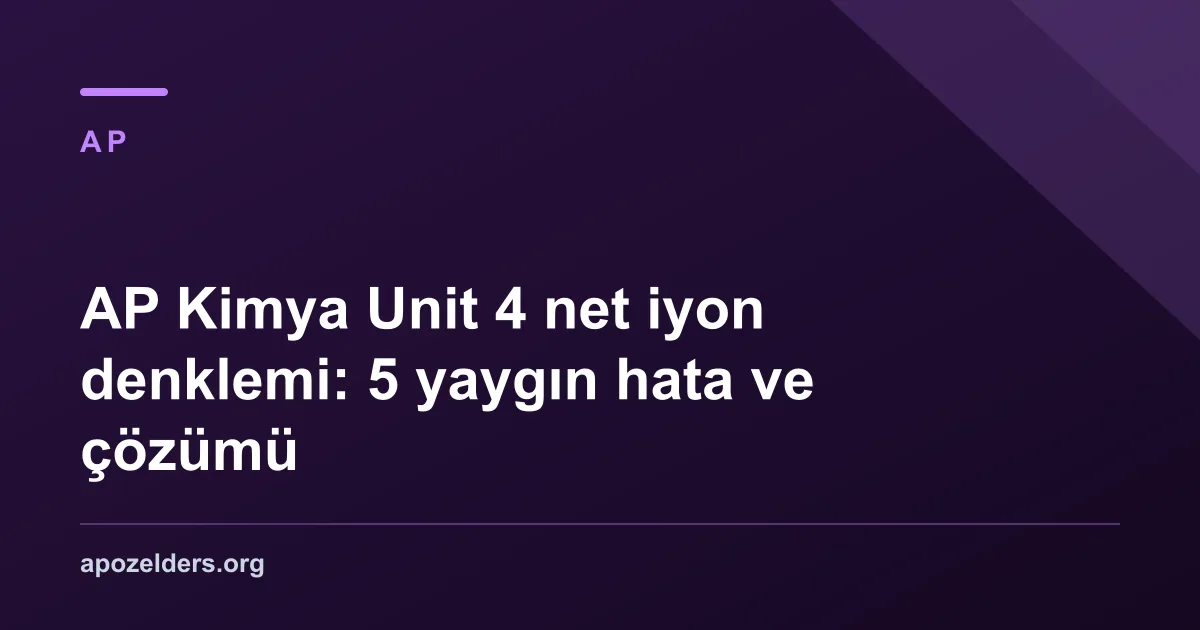 AP Kimya Unit 4 net iyon denklemi: 5 yaygın hata ve çözümü