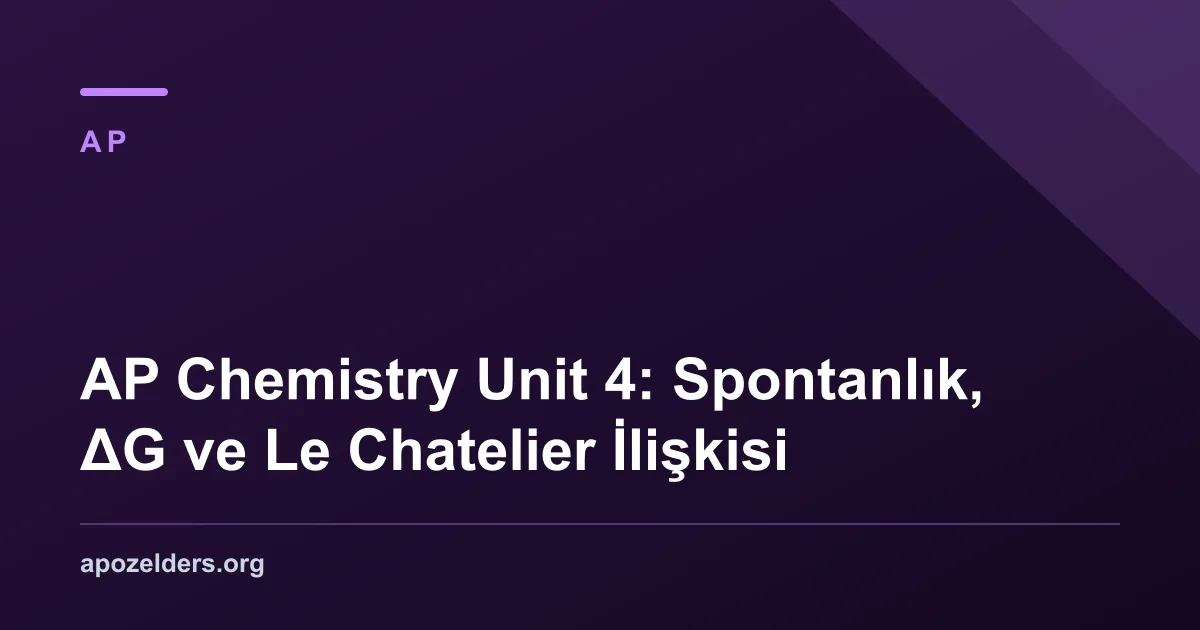AP Chemistry Unit 4: Spontanlık, ΔG ve Le Chatelier İlişkisi