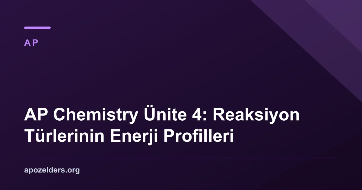 AP Chemistry Ünite 4: Reaksiyon Türlerinin Enerji Profilleri
