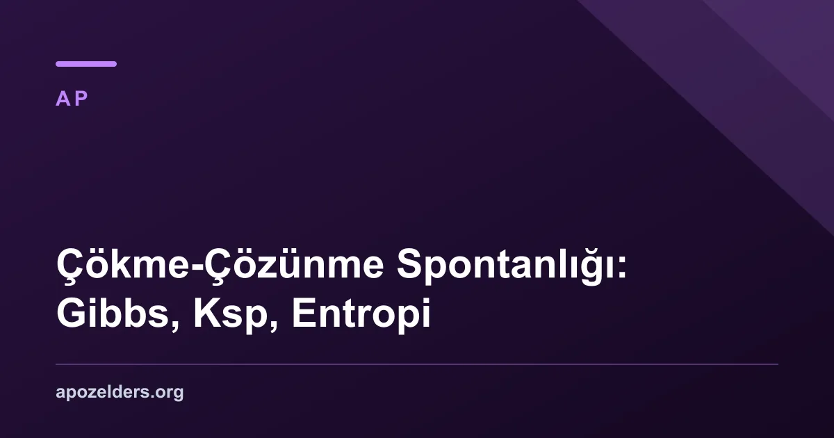 Çökme-Çözünme Spontanlığı: Gibbs, Ksp, Entropi