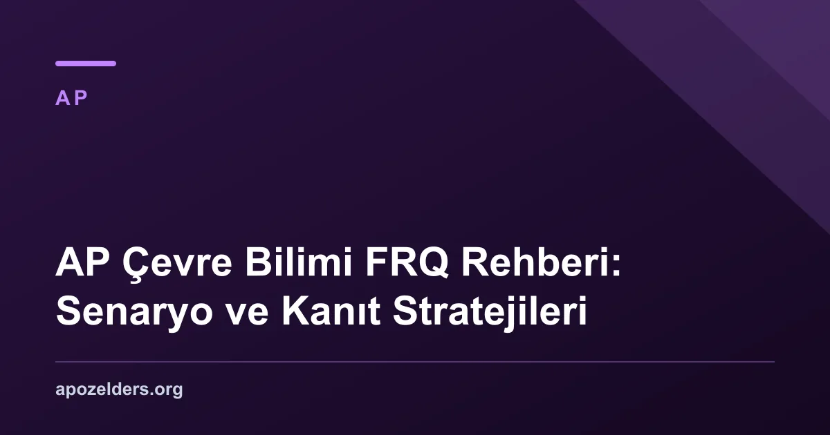 AP Çevre Bilimi FRQ Rehberi: Senaryo ve Kanıt Stratejileri