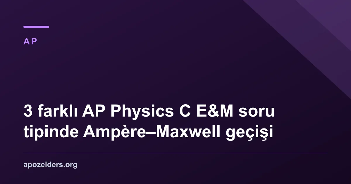 3 farklı AP Physics C E&M soru tipinde Ampère–Maxwell geçişi
