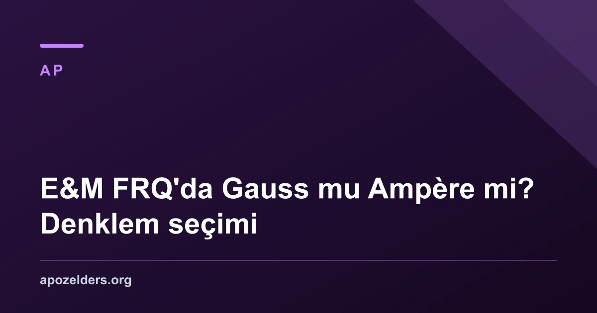 E&M FRQ'da Gauss mu Ampère mi? Denklem seçimi