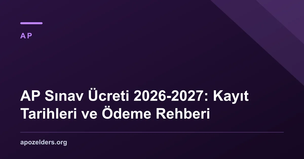 AP Sınav Ücreti 2026-2027: Kayıt Tarihleri ve Ödeme Rehberi