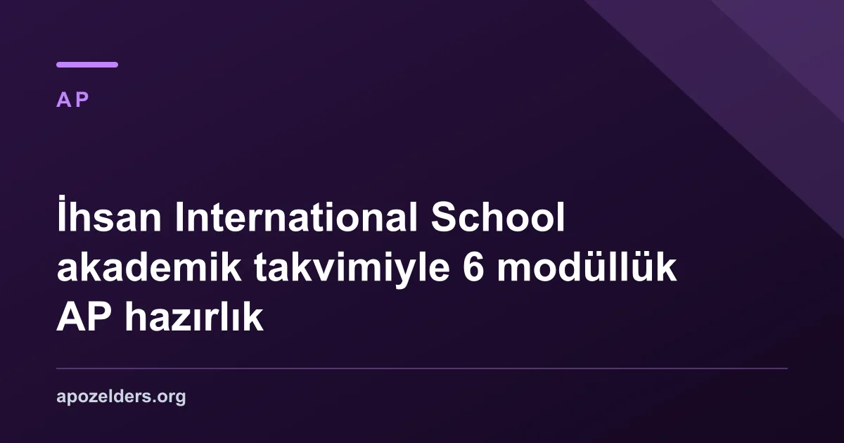 İhsan International School akademik takvimiyle 6 modüllük AP hazırlık