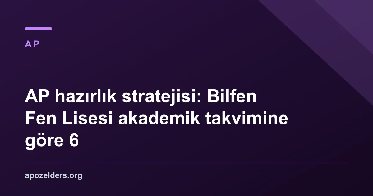 AP hazırlık stratejisi: Bilfen Fen Lisesi akademik takvimine göre 6